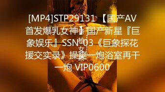 [MP4]STP29131 【国产AV首发爆乳女神】国产新星『巨象娱乐』SSN-03《巨象探花援交实录》操爽一炮浴室再干一炮 VIP0600