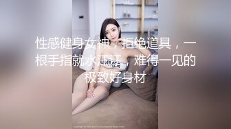 性感健身女神，拒绝道具，一根手指就水汪汪，难得一见的极致好身材