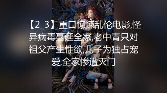 【2_3】重口惊悚乱伦电影,怪异病毒蔓延全家,老中青只对祖父产生性欲,儿子为独占宠爱,全家惨遭灭门