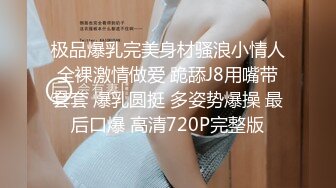 极品爆乳完美身材骚浪小情人全裸激情做爱 跪舔J8用嘴带套套 爆乳圆挺 多姿势爆操 最后口爆 高清720P完整版