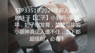 STP33510 2024年新人最嫩的妹子【汇子】小萝莉~刚成年，奶子刚发育，楚楚可怜的小眼神真让人遭不住，上下都超级粉，必看！