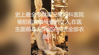 史上最全专供黑兄某妇科医院偷拍前来做检查的女人,在医生面前毫无保留的脱光全部衣服 (5)