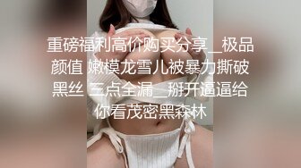 重磅福利高价购买分享__极品颜值 嫩模龙雪儿被暴力撕破黑丝 三点全漏__掰开逼逼给你看茂密黑森林