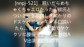 [nnpj-521] ≪脱いだらめちゃくちゃエロかった≫ 彼氏とついさっき破局したばかりのドスケベボディギャル口説いたら… 寂しさの反動でヤケクソに腰振って中出し放題AV出演決定！ なお