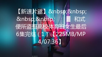 【新速片遞】&nbsp;&nbsp;&nbsp;&nbsp;❤️㍿▓☝和式便所盗摄高校体育班女生最后6集完结（1）【225MB/MP4/07:36】