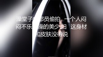 澡堂子内部员偷拍⭐一个人闷闷不乐洗澡的美少,妇⭐这身材和皮肤没得说