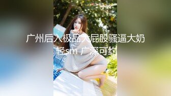 广州后入极品大屁股骚逼大奶 轻sm 广深可约