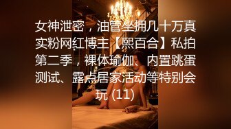 女神泄密，油管坐拥几十万真实粉网红博主【熙百合】私拍第二季，裸体瑜伽、内置跳蛋测试、露点居家活动等特别会玩 (11)