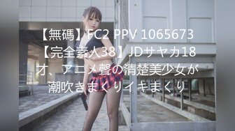 【無碼】FC2 PPV 1065673 【完全素人38】JDサヤカ18才、アニメ聲の清楚美少女が潮吹きまくりイキまくり