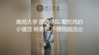 南苑大学 旅游学院 爱吃鸡的小骚货 林美艳 不雅视频流出