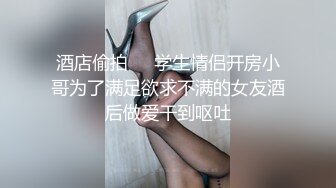 酒店偷拍❤️学生情侣开房小哥为了满足欲求不满的女友酒后做爱干到呕吐