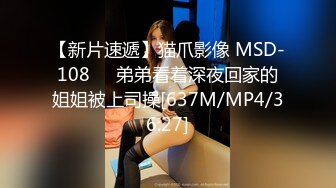 【新片速遞】猫爪影像 MSD-108❤️弟弟看着深夜回家的姐姐被上司操[637M/MP4/36:27]