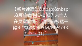 【新片速遞】&nbsp;&nbsp;麻豆传媒 MD-0337 未亡人在灵堂偷情❤️遗照前被猛干骚B-钟婉冰[809M/MP4/33:01]