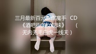 三月最新百元新作魔手☛CD❤️《酒吧街美女靓妹》❤️（无内无毛白虎一线天）