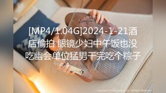 [MP4/1.04G]2024-1-21酒店偷拍 眼镜少妇中午饭也没吃幽会单位猛男干完吃个粽子