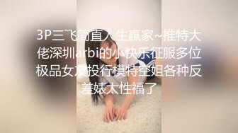 3P三飞简直人生赢家~推特大佬深圳arbi的小快乐征服多位极品女友投行模特空姐各种反差婊太性福了