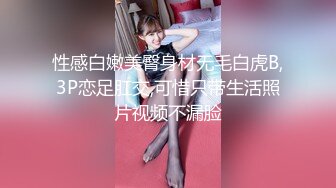 性感白嫩美臀身材无毛白虎B,3P恋足肛交,可惜只带生活照片视频不漏脸