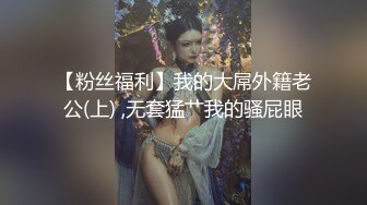 【粉丝福利】我的大屌外籍老公(上) ,无套猛艹我的骚屁眼