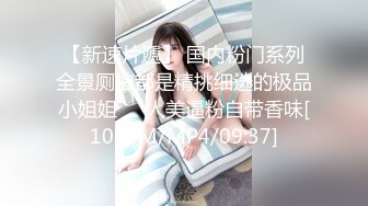 【新速片遞】 国内粉门系列全景厕拍都是精挑细选的极品小姐姐❤️人美逼粉自带香味[1050M/MP4/09:37]