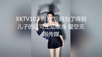 XKTV102 肖云 后妈为了得到儿子的认可主动献身 星空无限传媒