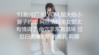 91制片厂 91YCM 姐夫给小舅子约炮 网丝情趣兔女郎太有情调了 肏穴非常有滋味 狂怼白虎爆射娇嫩美乳 莉娜