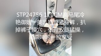 STP24756 170CM高马尾冷艳御姐，美乳翘臀紧身裤，扒掉裤子摸穴，张开双腿猛操，骑乘呻吟一脸享受