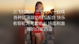 三飞轻熟女 三个女人一台戏 各种舔逼舔奶相互配合 快乐老哥轮流无套输出 场面刺激 操的白浆四溢