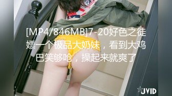 [MP4/846MB]7-20好色之徒嫖一个极品大奶妹，看到大鸡巴笑够呛，操起来就爽了