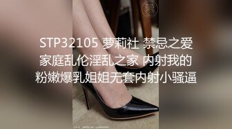 STP32105 萝莉社 禁忌之爱家庭乱伦淫乱之家 内射我的粉嫩爆乳姐姐无套内射小骚逼