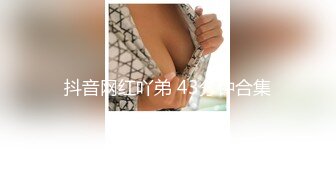 抖音网红吖弟 43分钟合集